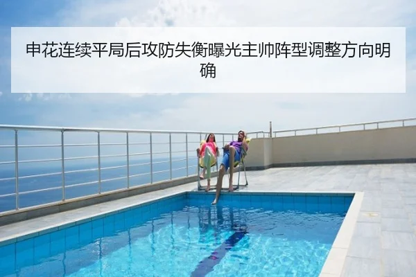 申花连续平局后攻防失衡曝光主帅阵型调整方向明确
